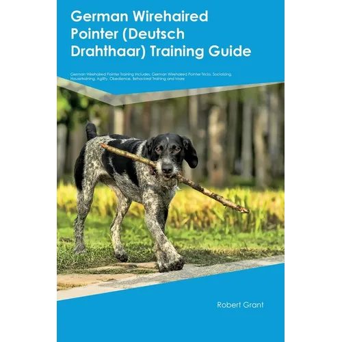 German Wirehaired Pointer (Deutsch Drahthaar) Training Guide German Wirehaired Pointer Training Includes: German Wirehaired Pointer Tricks, Socializin