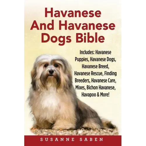 Havanese And Havanese Dogs Bible: Includes: Havanese Puppies, Havanese Dogs, Havanese Breed, Havanese Rescue, Finding Breeders, Havanese Care, Mixes,