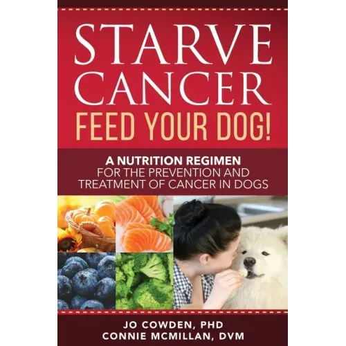 Starve Cancer Feed Your Dog! A Nutrition Regimen for the Prevention and Treatment of Cancer in Dogs