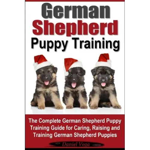 German Shepherd Puppy Training: The Complete German Shepherd Training Guide for Caring, Raising and Training German Shepherd Puppies