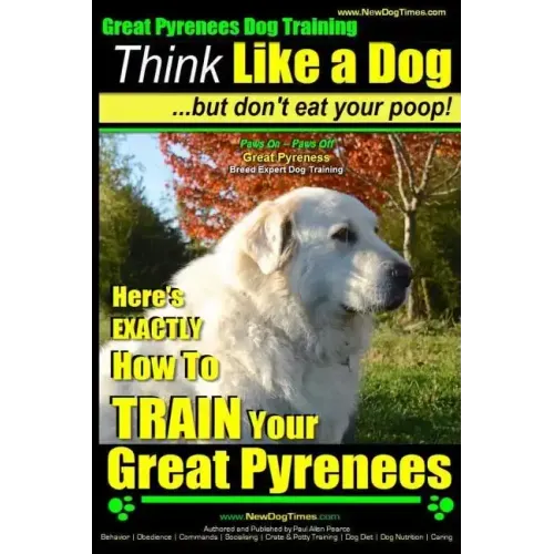 Great Pyrenees Dog Training Think Like a Dog - But Don't Eat Your Poop!: 'Paws On Paws Off' - Great Pyrenees - Breed Expert Dog Training