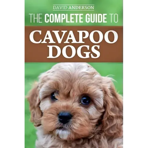 The Complete Guide to Cavapoo Dogs: Everything you need to know to successfully raise and train your new Cavapoo puppy