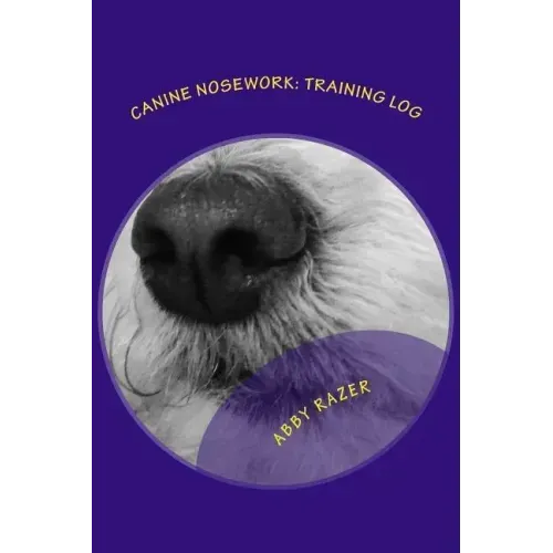Canine Nosework: Training Log: Improve your teamwork and fun with your dog by taking notes about your nosework