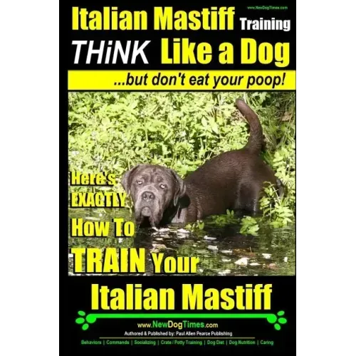 Italian Mastiff, Italian Mastiff Training Think Like a Dog...but don't eat your poop!: Here's EXACTLY How to TRAIN Your Italian Mastiff