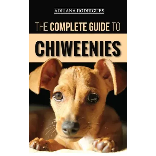 The Complete Guide to Chiweenies: Finding, Training, Caring for and Loving your Chihuahua Dachshund Mix