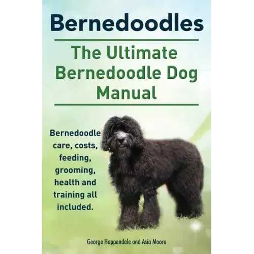 Bernedoodles. The Ultimate Bernedoodle Dog Manual. Bernedoodle care, costs, feeding, grooming, health and training all included.
