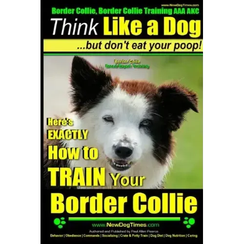 Border Collie, Border Collie Training AAA AKC: Think Like a Dog, But Don't Eat Your Poop! Border Collie Breed Expert Training: Here's EXACTLY How To T