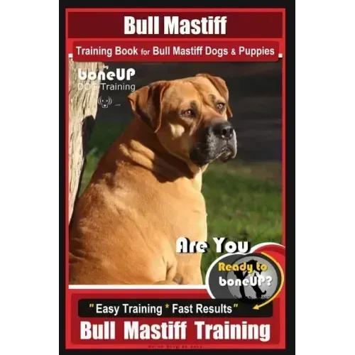 Bull Mastiff Training Book for Dogs & Puppies By BoneUP DOG Training: Are You Ready to Bone Up? Easy Training * Fast Results Bull Mastiff Training