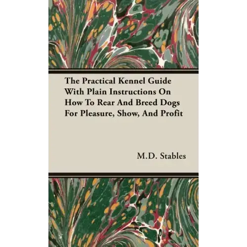 The Practical Kennel Guide With Plain Instructions On How To Rear And Breed Dogs For Pleasure, Show, And Profit