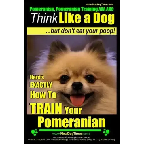 Pomeranian, Pomeranian Training AAA AKC: Think Like a Dog, but Don't Eat Your Poop! Pomeranian Breed Expert Training: Here's EXACTLY How to Train Your