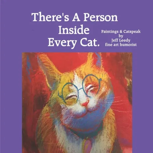 There's A Person Inside Every Cat.: Paintings & Catspeak by Jeff Leedy fine art humorist