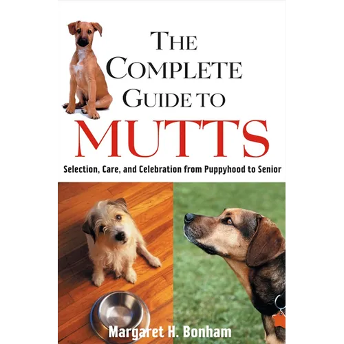 The Complete Guide to Mutts: Selection, Care and Celebration from Puppyhood to Senior