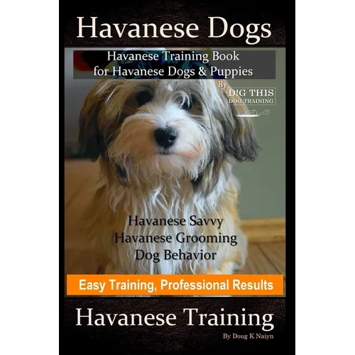 Havanese Dogs, Havanese Training Book for Havanese Dogs &Puppies, By DiG TH!S DOG Training, Havanese Savvy, Havanese Grooming, Dog Behavior, Easy Trai