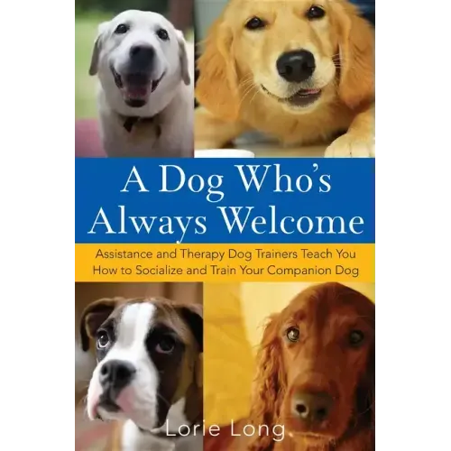 A Dog Who's Always Welcome: Assistance and Therapy Dog Trainers Teach You How to Socialize and Train Your Companion Dog