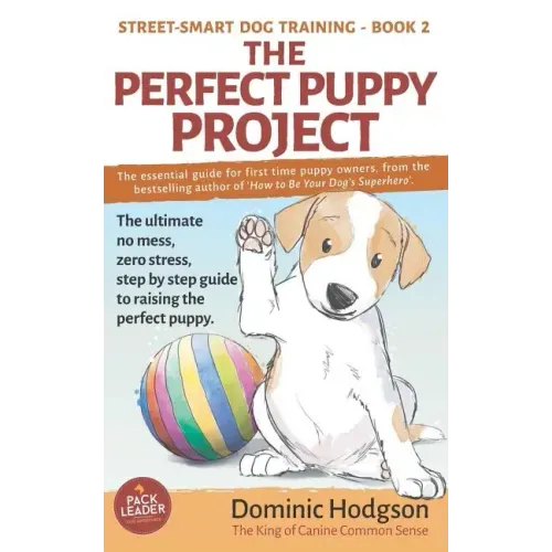 The Perfect Puppy Project: The ultimate no-mess, zero-stress, step-by-step guide to raising the perfect puppy