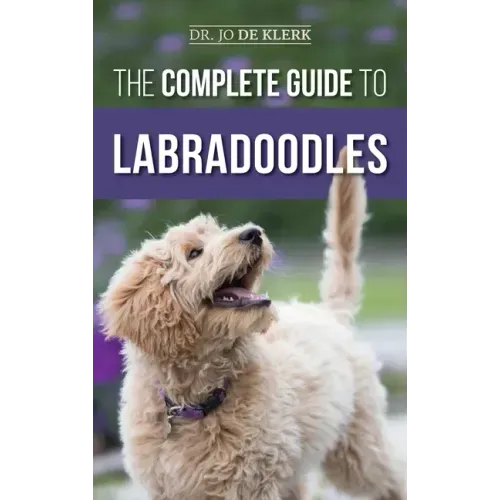 The Complete Guide to Labradoodles: Selecting, Training, Feeding, Raising, and Loving your new Labradoodle Puppy