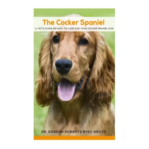 The Cocker Spaniel: A Vet's Guide on How to Care for your Cocker Spaniel Dog