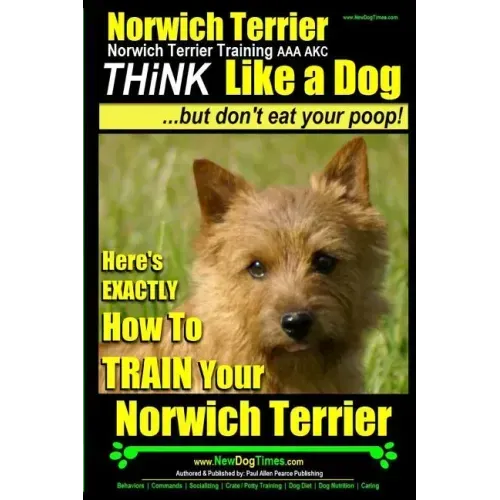 Norwich Terrier, Norwich Terrier Training AAA AKC Think Like a Dog But Don't Eat Your Poop!: Here's How To Train Your Norwich Terrier