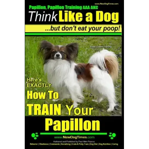 Papillon, Papillon Training AAA AKC: Think Like a Dog, but Don't Eat Your Poop! Papillon Breed Expert Training: Here's EXACTLY How to Train Your Papil