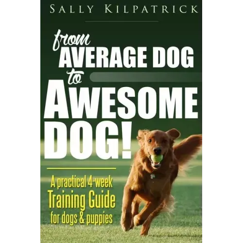 Dog Training: From Average Dog to Awesome Dog: Training for Dogs and Puppies