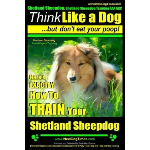 Shetland Sheepdog, Shetland Sheepdog Training AAA AKC: Think Like a Dog, but Don't Eat Your Poop! Shetland Sheepdog Breed Expert Training: Here's EXAC