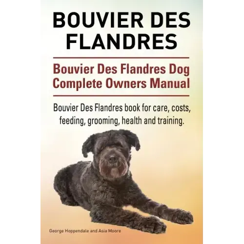 Bouvier Des Flandres. Bouvier Des Flandres Dog Complete Owners Manual. Bouvier Des Flandres book for care, costs, feeding, grooming, health and traini