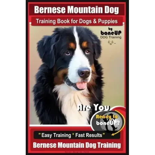 Bernese Mountain Dog Training Book for Dogs & Puppies By BoneUP DOG Training: Are You Ready to Bone Up? Easy Training * Fast Results Bernese Mountain