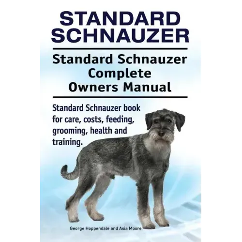 Standard Schnauzer. Standard Schnauzer Complete Owners Manual. Standard Schnauzer book for care, costs, feeding, grooming, health and training.