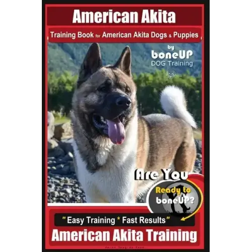 American Akita Training Book for American Akita Dogs & Puppies By BoneUP DOG Training: Are You Ready to Bone Up? Easy Training * Fast Results American