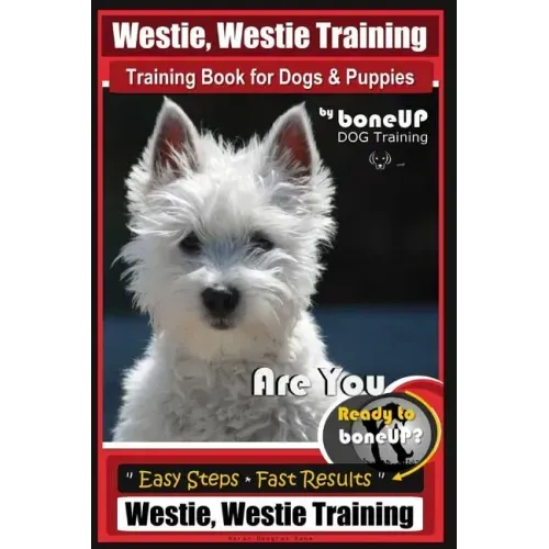Westie, Westie Training Book for Dogs & Puppies By BoneUP DOG Training: Are You Ready to Bone Up? Easy Steps * Fast Results Westie Westie Training