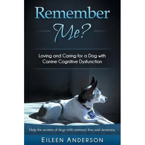 Remember Me?: Loving and Caring for a Dog with Canine Cognitive Dysfunction