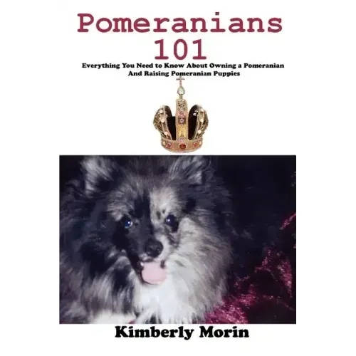 Pomeranians 101: Everything You Need to Know About Owning a Pomeranian And Raising Pomeranian Puppies