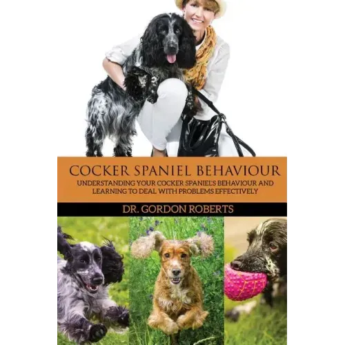 Cocker Spaniel Behaviour: Understanding Your Cocker Spaniel's Behaviour and Learning to Deal with Problems Effectively