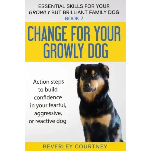 Change for your Growly Dog!: Action steps to build confidence in your fearful, aggressive, or reactive dog