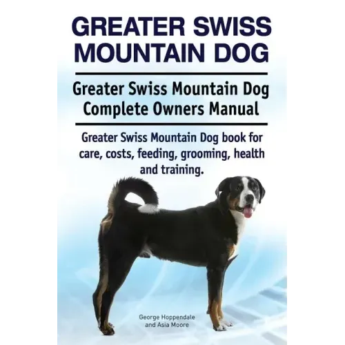 Greater Swiss Mountain Dog. Greater Swiss Mountain Dog Complete Owners Manual. Greater Swiss Mountain Dog book for care, costs, feeding, grooming, hea
