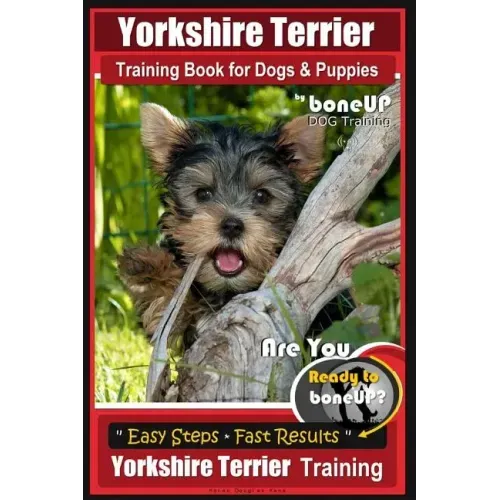 Yorkshire Terrier Training Book for Dogs and Puppies by BoneUP Dog Training: Are You Ready to Bone Up?
