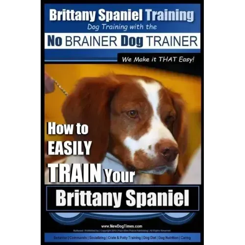 Brittany Spaniel Training Dog Training with the No BRAINER Dog TRAINER We Make it THAT EASY!: How to EASILY TRAIN Your Brittany Spaniel