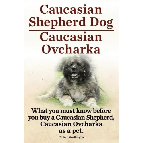 Caucasian Shepherd Dog. Caucasian Ovcharka. What You Must Know Before You Buy a Caucasian Shepherd Dog, Caucasian Ovcharka as a Pet.
