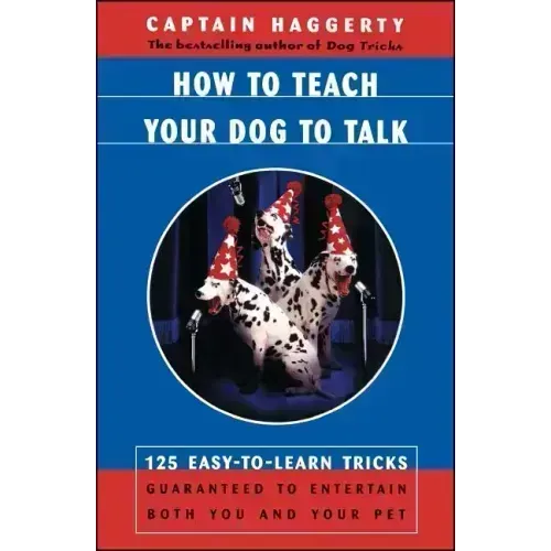 How to Teach Your Dog to Talk: 125 Easy-To-Learn Tricks Guaranteed to Entertain Both You and Your Pet