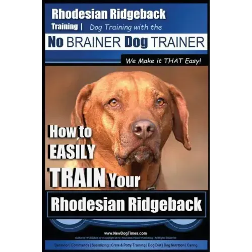 Rhodesian Ridgeback Training Dog Training with the No BRAINER Dog TRAINER We Make it THAT Easy!: How to EASILY TRAIN Your Rhodesian Ridgeback