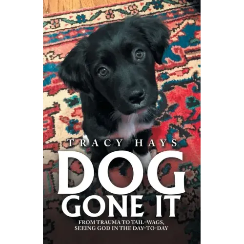 Dog Gone It: From Trauma to Tail-Wags, Seeing God in the Day-To-Day