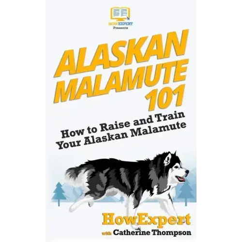 Alaskan Malamute 101: How to Raise and Train Your Alaskan Malamute