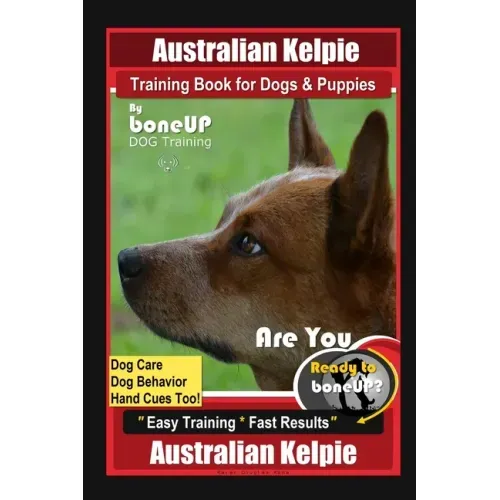Australian Kelpie Training Book for Dogs & Puppies By BoneUP DOG Training, Dog Care, Dog Behavior, Hand Cues Too! Are You Ready to Bone Up? Easy Train