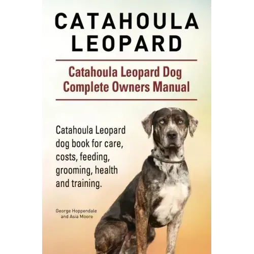 Catahoula Leopard. Catahoula Leopard dog Dog Complete Owners Manual. Catahoula Leopard dog book for care, costs, feeding, grooming, health and trainin