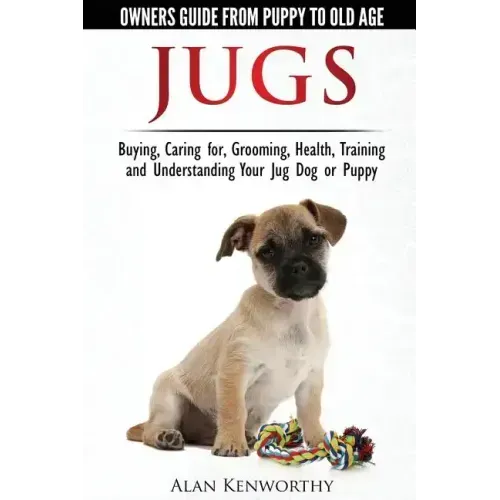 Jug Dogs (Jugs) - Owners Guide from Puppy to Old Age. Buying, Caring For, Grooming, Health, Training and Understanding Your Jug