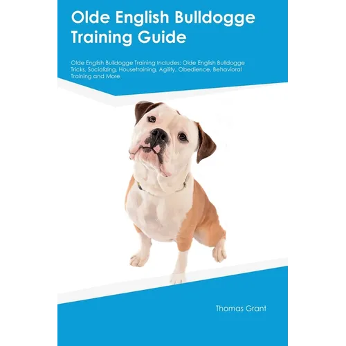 Olde English Bulldogge Training Guide Olde English Bulldogge Training Includes: Olde English Bulldogge Tricks, Socializing, Housetraining, Agility, Ob
