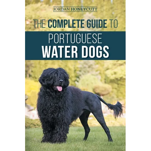 The Complete Guide to Portuguese Water Dogs: Choosing, Raising, Training, Socializing, Feeding, and Loving Your New PWD