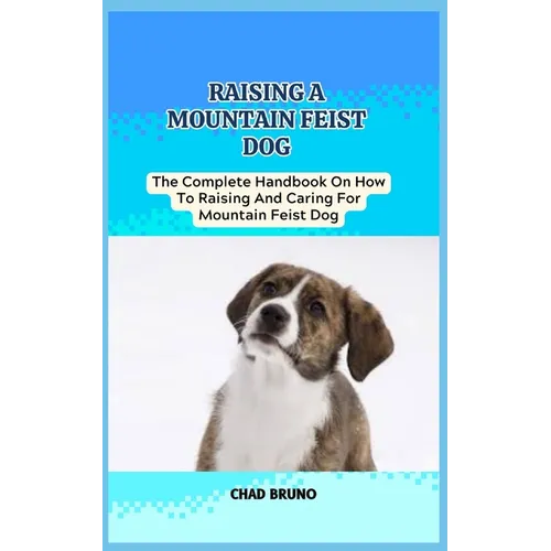 Mountain Feist Dog: The Complete Handbook On How To Raising And Caring For Mountain Feist Dog