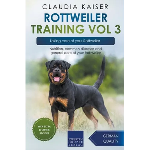Rottweiler Training Vol 3 - Taking care of your Rottweiler: Nutrition, common diseases and general care of your Rottweiler