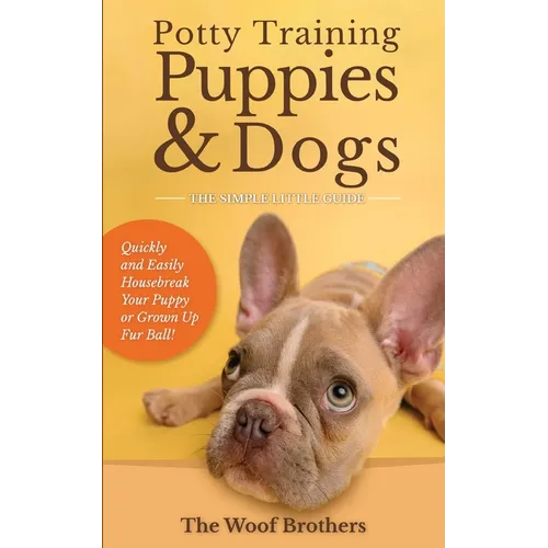 Potty Training Puppies & Dogs - The Simple Little Guide: Quickly and Easily Housebreak Your Puppy or Grown up Fur Ball
